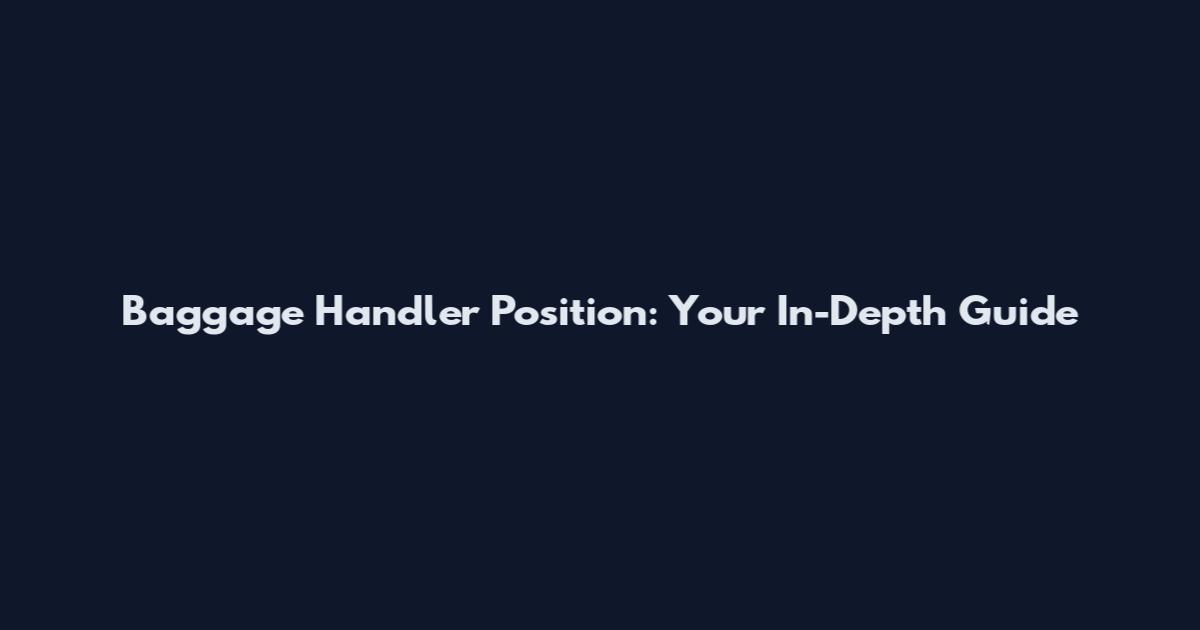 Baggage Handler Position: Your In-Depth Guide