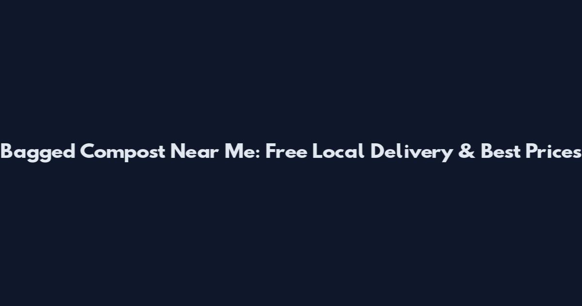 Bagged Compost Near Me: Free Local Delivery & Best Prices