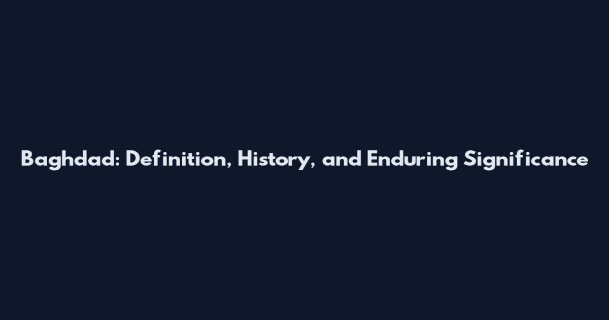 Baghdad: Definition, History, and Enduring Significance