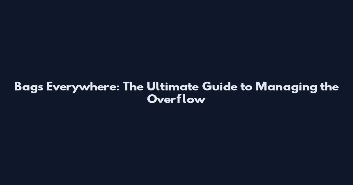 Bags Everywhere: The Ultimate Guide to Managing the Overflow