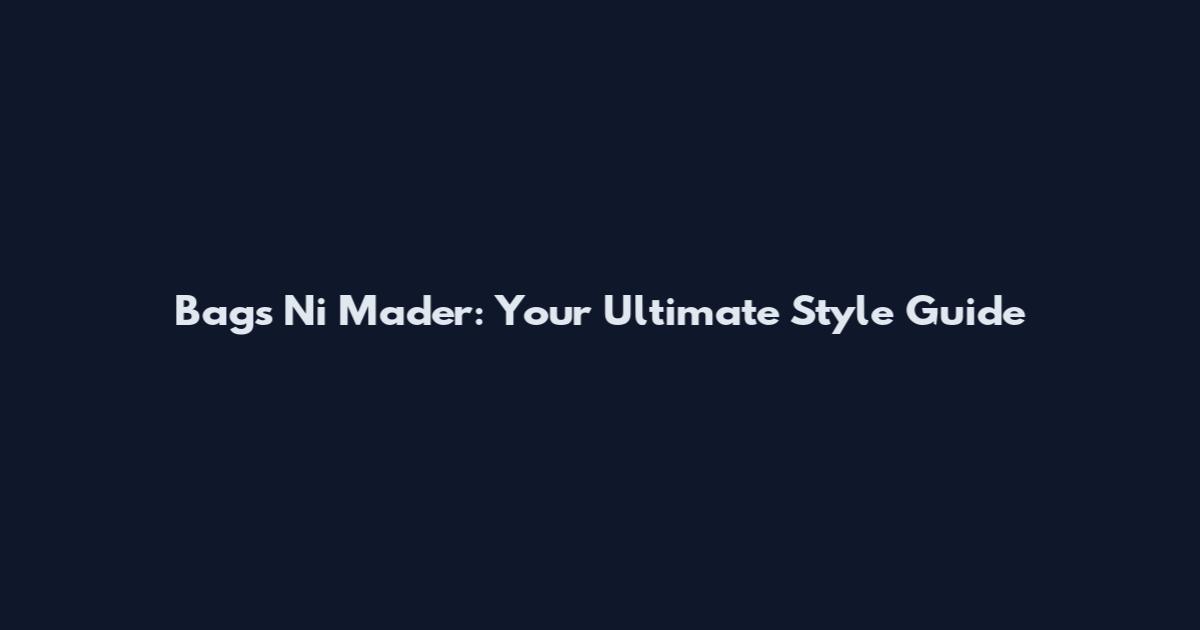 Bags Ni Mader: Your Ultimate Style Guide