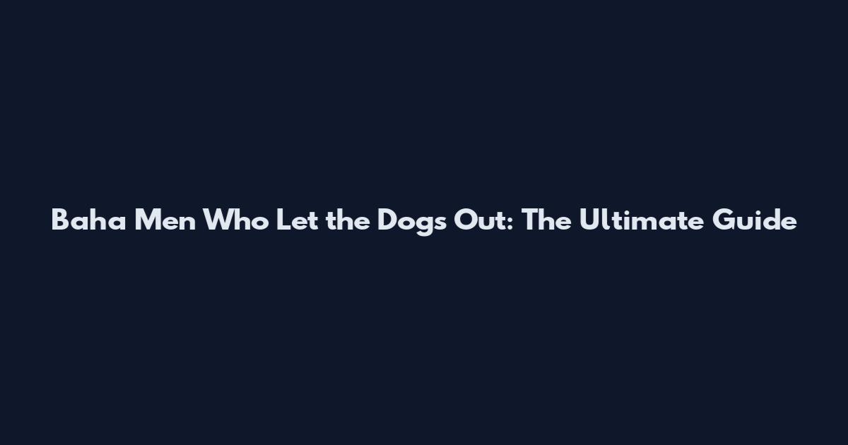 Baha Men Who Let the Dogs Out: The Ultimate Guide