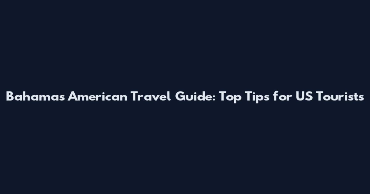 Bahamas American Travel Guide: Top Tips for US Tourists