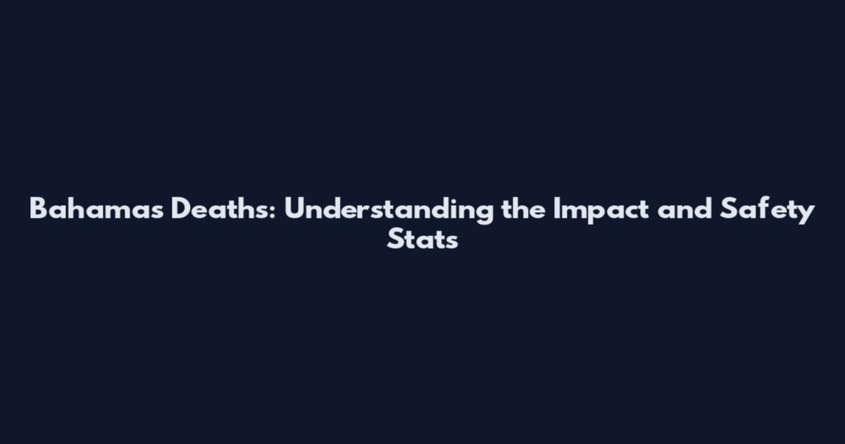Bahamas Deaths: Understanding the Impact and Safety Stats