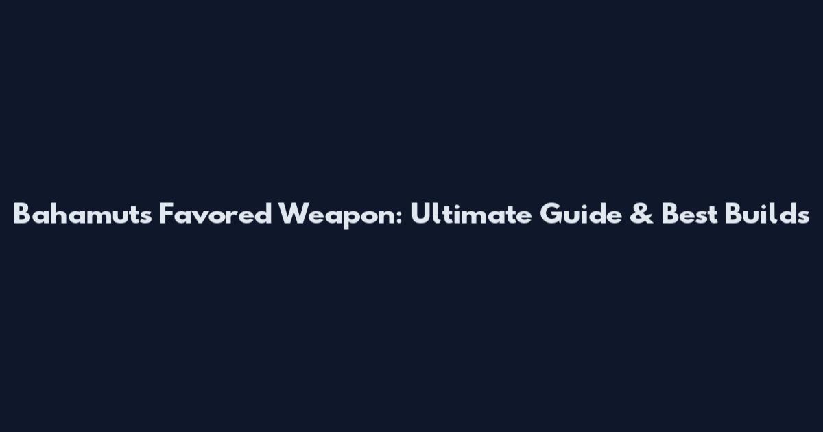 Bahamut's Favored Weapon: Ultimate Guide & Best Builds