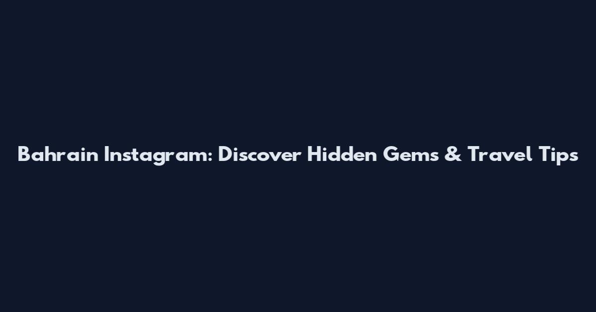Bahrain Instagram: Discover Hidden Gems & Travel Tips