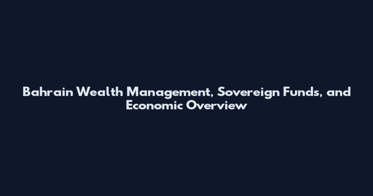 Bahrain Wealth Management, Sovereign Funds, and Economic Overview