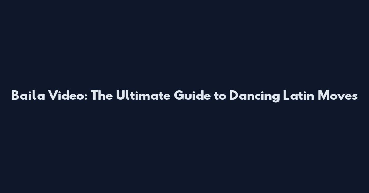 Baila Video: The Ultimate Guide to Dancing Latin Moves