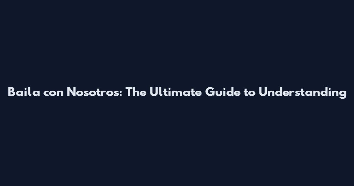 Baila con Nosotros: The Ultimate Guide to Understanding
