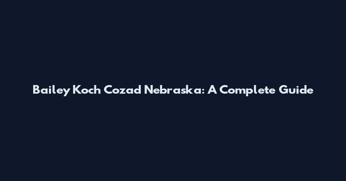 Bailey Koch Cozad Nebraska: A Complete Guide