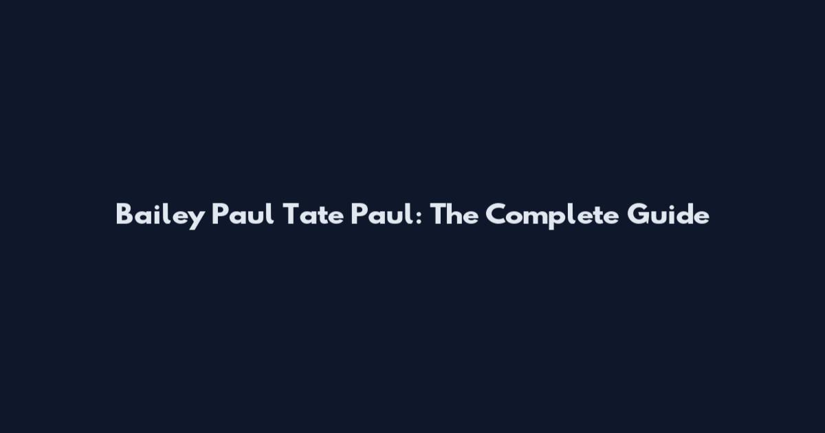 Bailey Paul Tate Paul: The Complete Guide