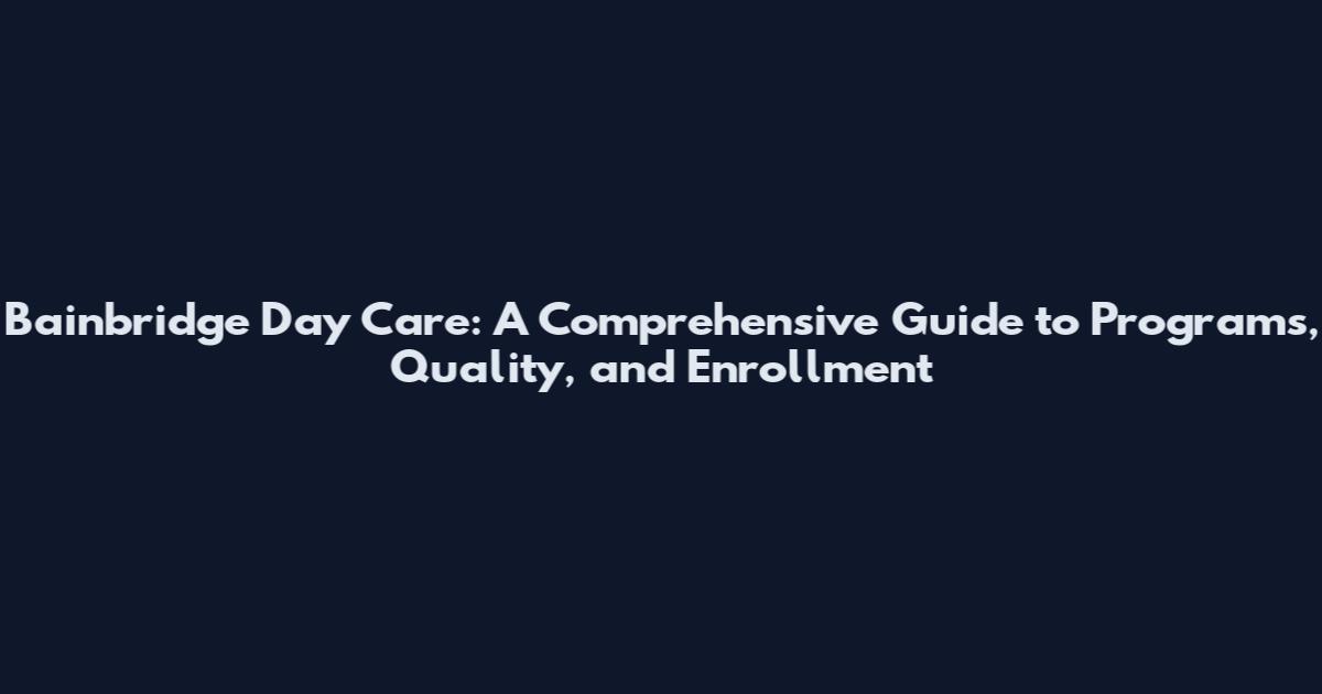Bainbridge Day Care: A Comprehensive Guide to Programs, Quality, and Enrollment