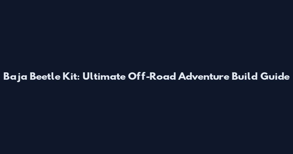 Baja Beetle Kit: Ultimate Off-Road Adventure Build Guide