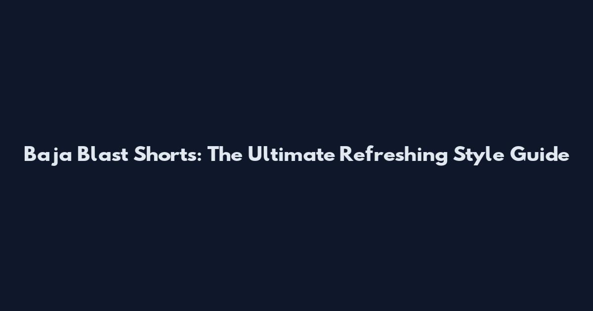 Baja Blast Shorts: The Ultimate Refreshing Style Guide