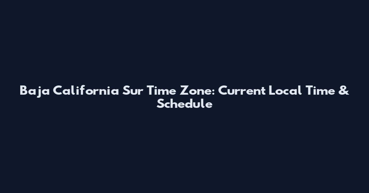 Baja California Sur Time Zone: Current Local Time & Schedule