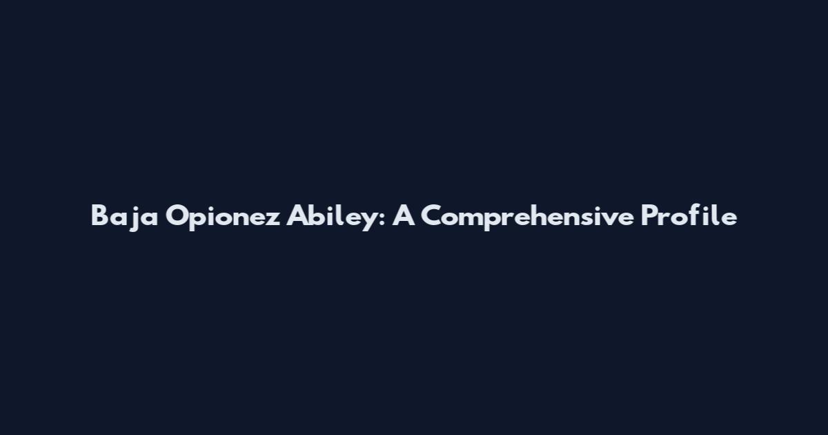 Baja Opionez Abiley: A Comprehensive Profile