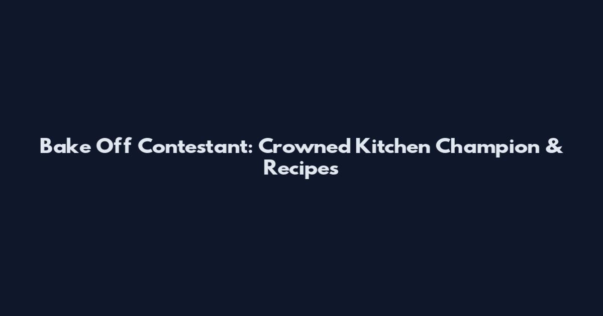 Bake Off Contestant: Crowned Kitchen Champion & Recipes