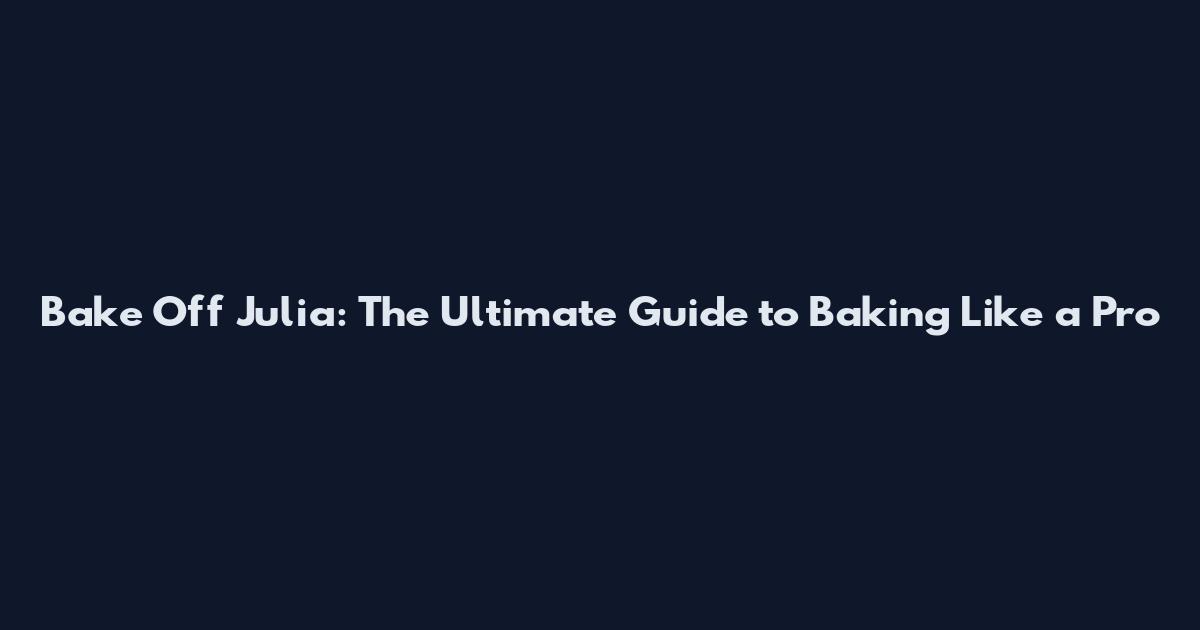 Bake Off Julia: The Ultimate Guide to Baking Like a Pro