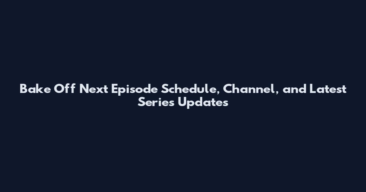 Bake Off Next Episode Schedule, Channel, and Latest Series Updates