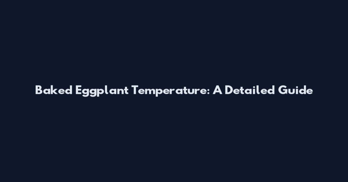 Baked Eggplant Temperature: A Detailed Guide