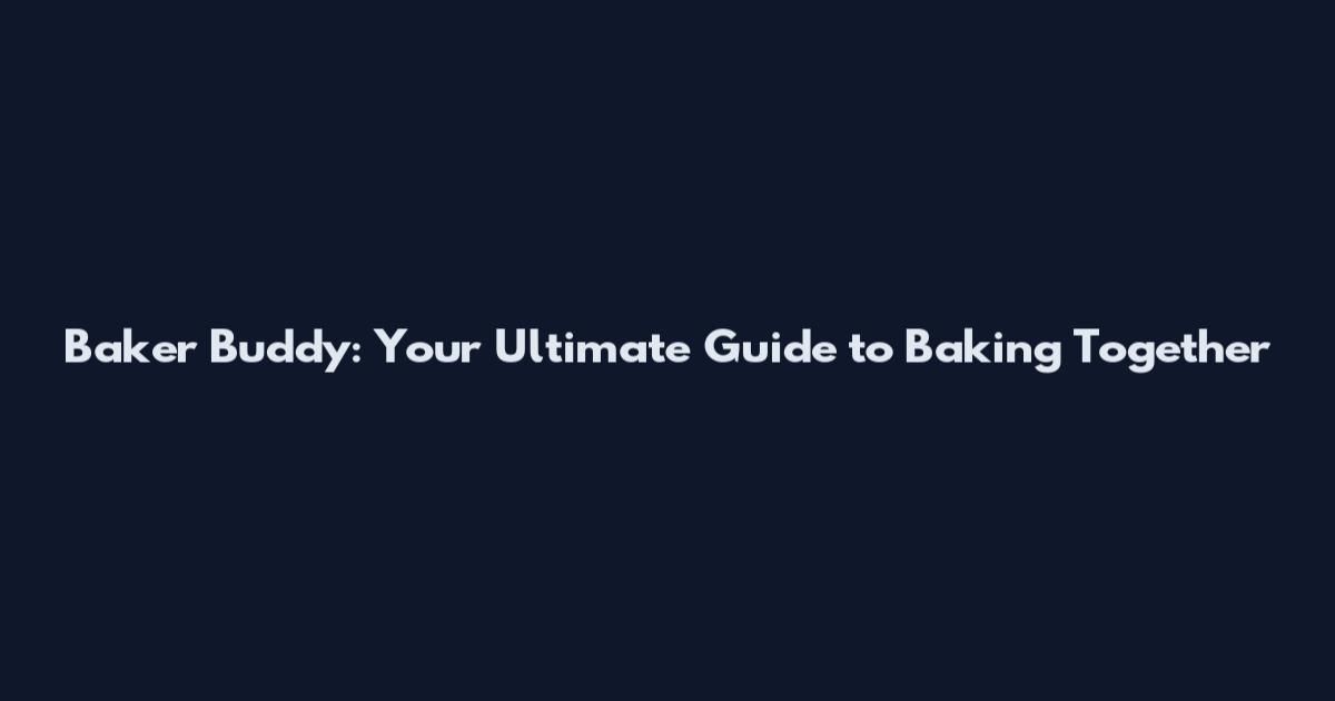 Baker Buddy: Your Ultimate Guide to Baking Together