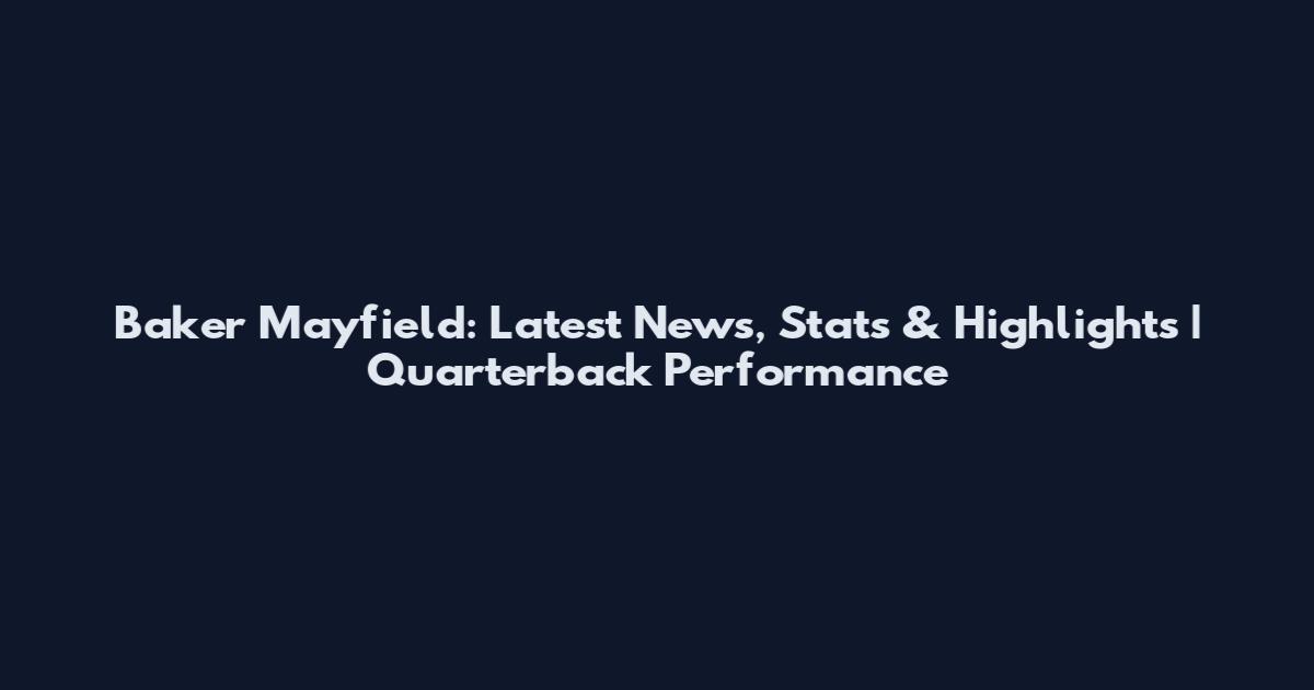 Baker Mayfield: Latest News, Stats & Highlights | Quarterback Performance