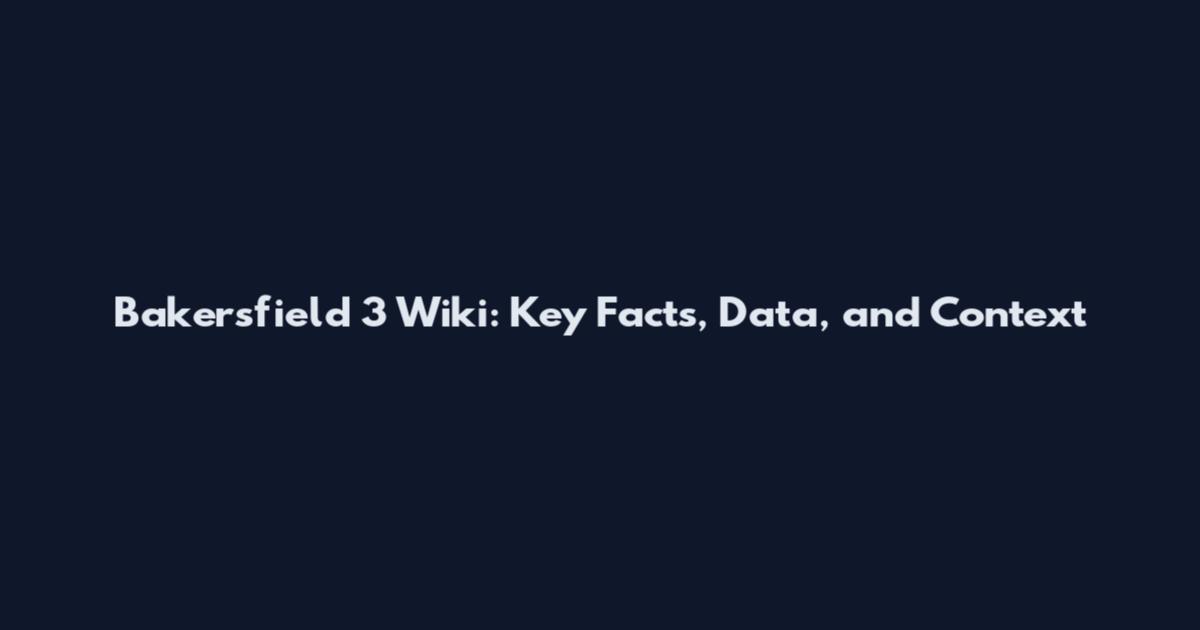 Bakersfield 3 Wiki: Key Facts, Data, and Context