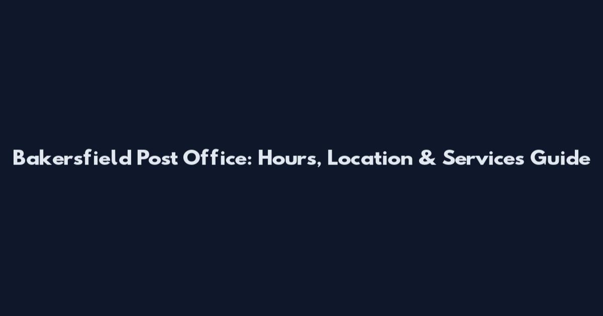Bakersfield Post Office: Hours, Location & Services Guide