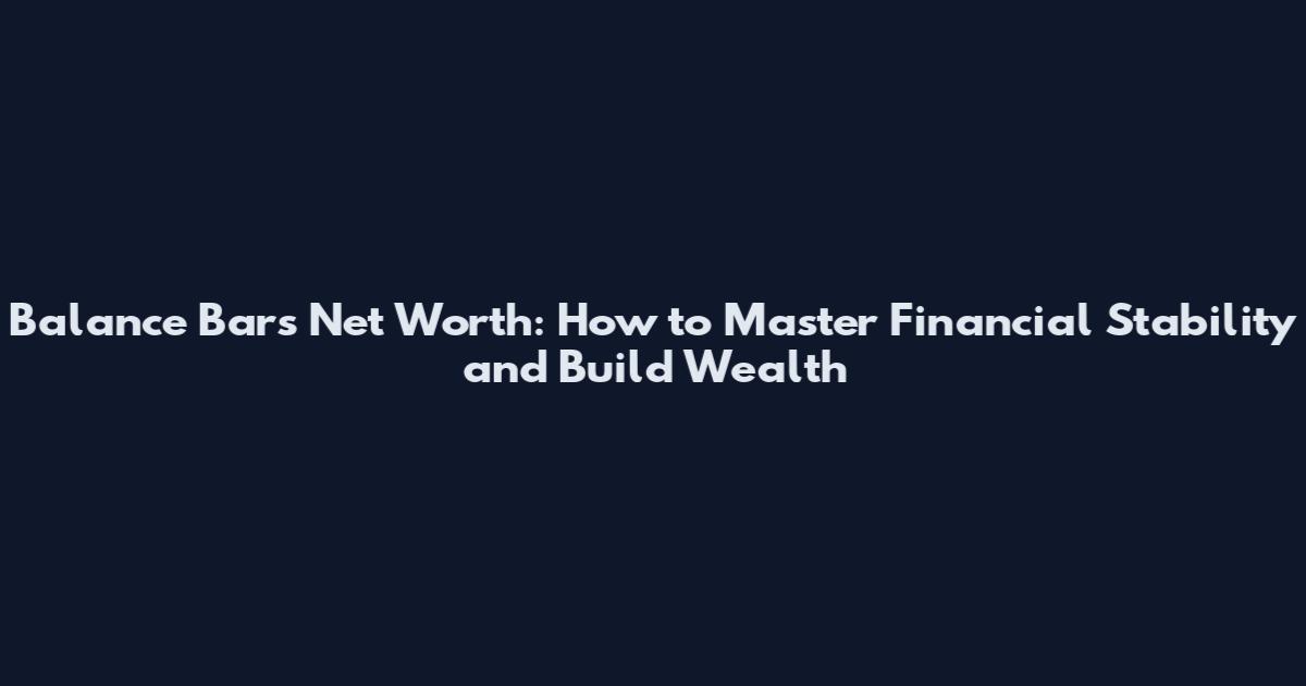 Balance Bars Net Worth: How to Master Financial Stability and Build Wealth
