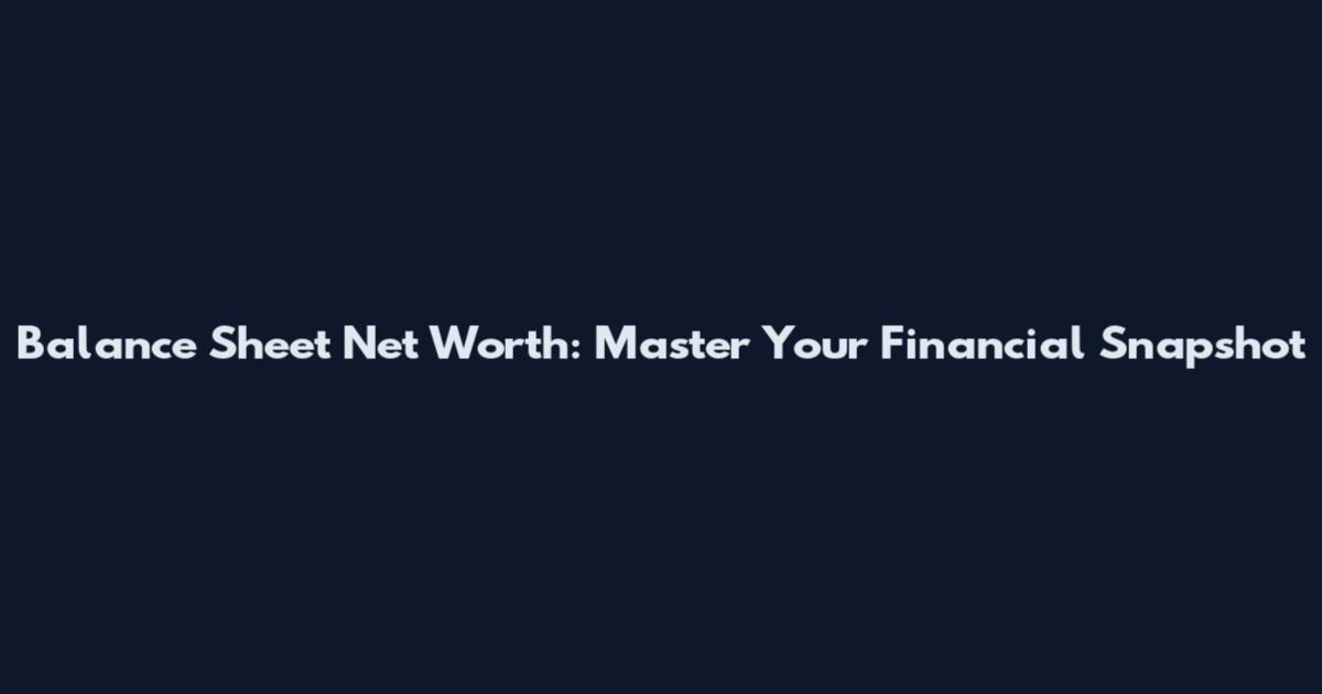 Balance Sheet Net Worth: Master Your Financial Snapshot