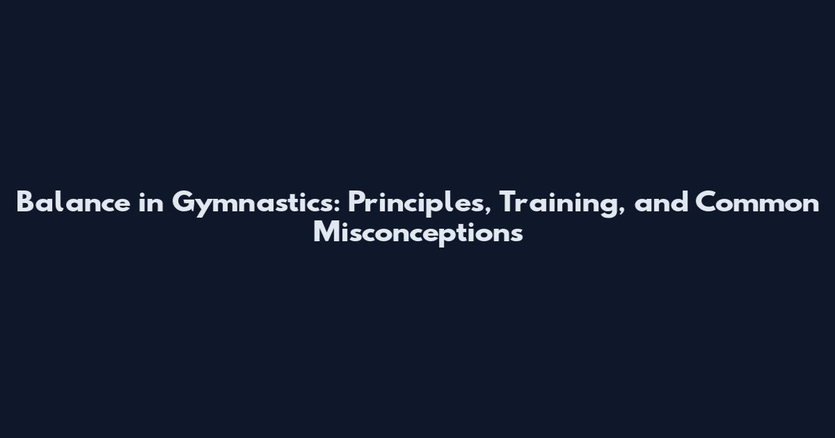 Balance in Gymnastics: Principles, Training, and Common Misconceptions