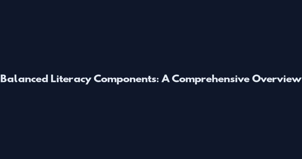 Balanced Literacy Components: A Comprehensive Overview