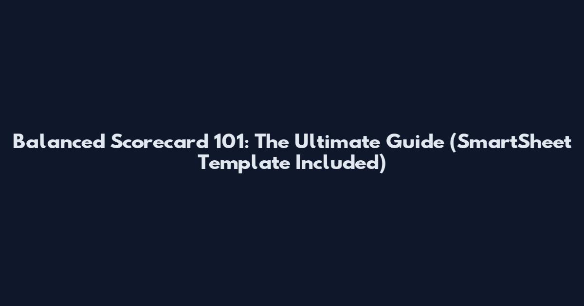 Balanced Scorecard 101: The Ultimate Guide (SmartSheet Template Included)