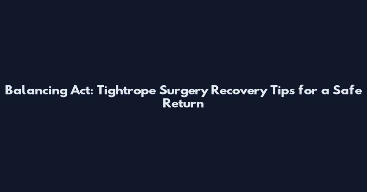 Balancing Act: Tightrope Surgery Recovery Tips for a Safe Return