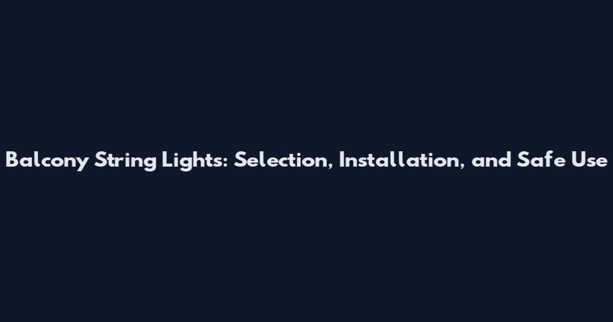 Balcony String Lights: Selection, Installation, and Safe Use