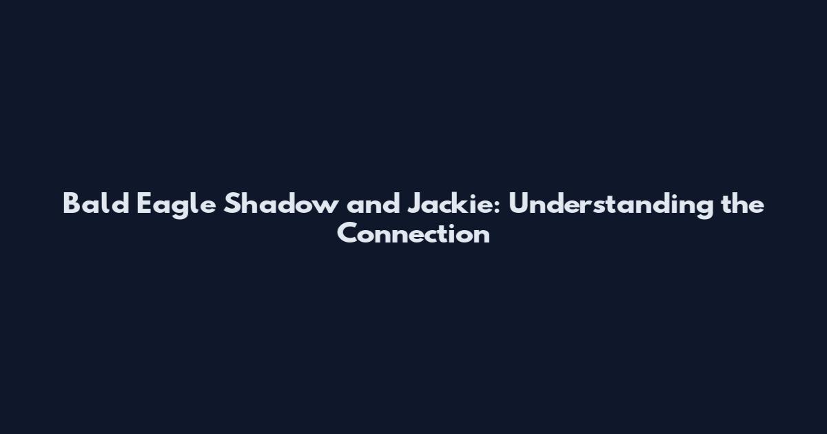 Bald Eagle Shadow and Jackie: Understanding the Connection