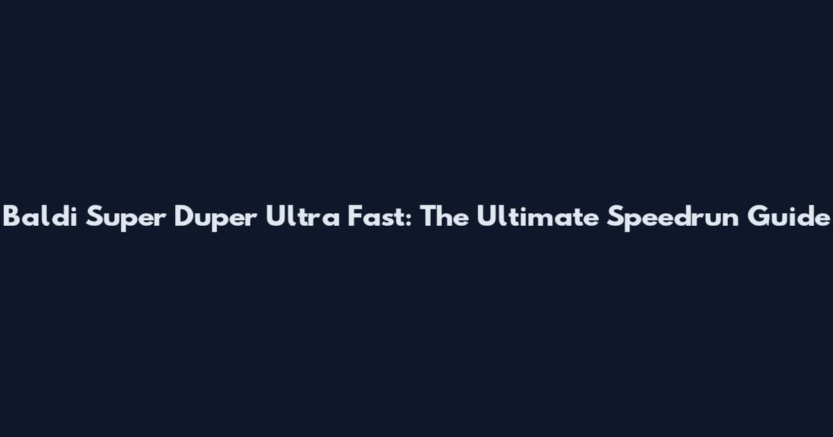 Baldi Super Duper Ultra Fast: The Ultimate Speedrun Guide