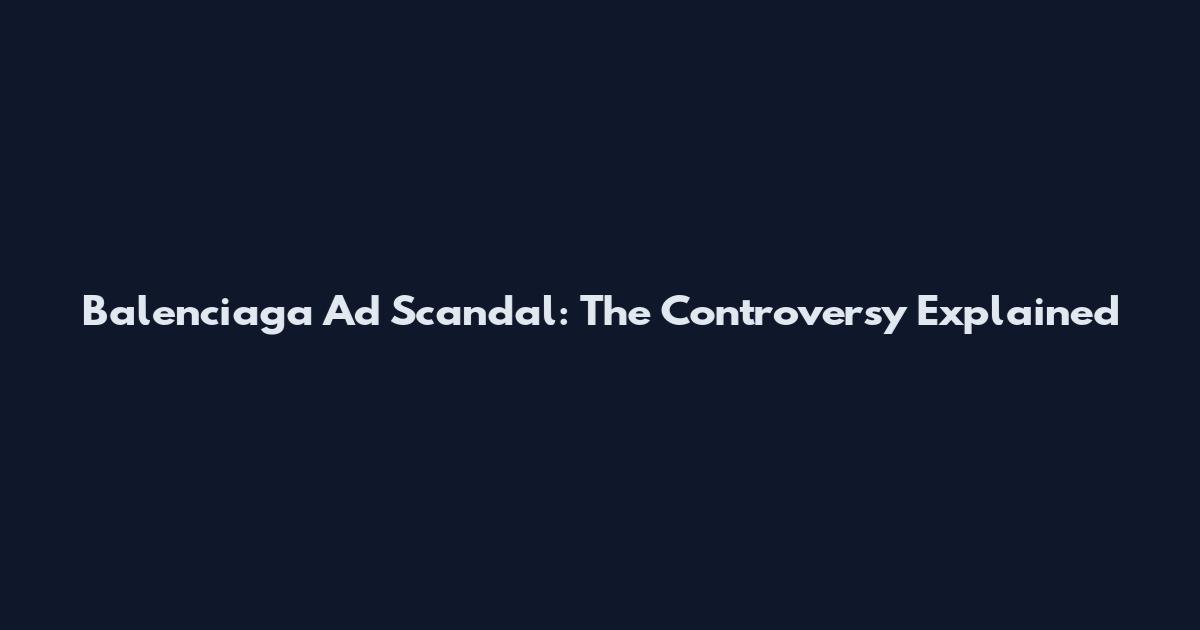 Balenciaga Ad Scandal: The Controversy Explained