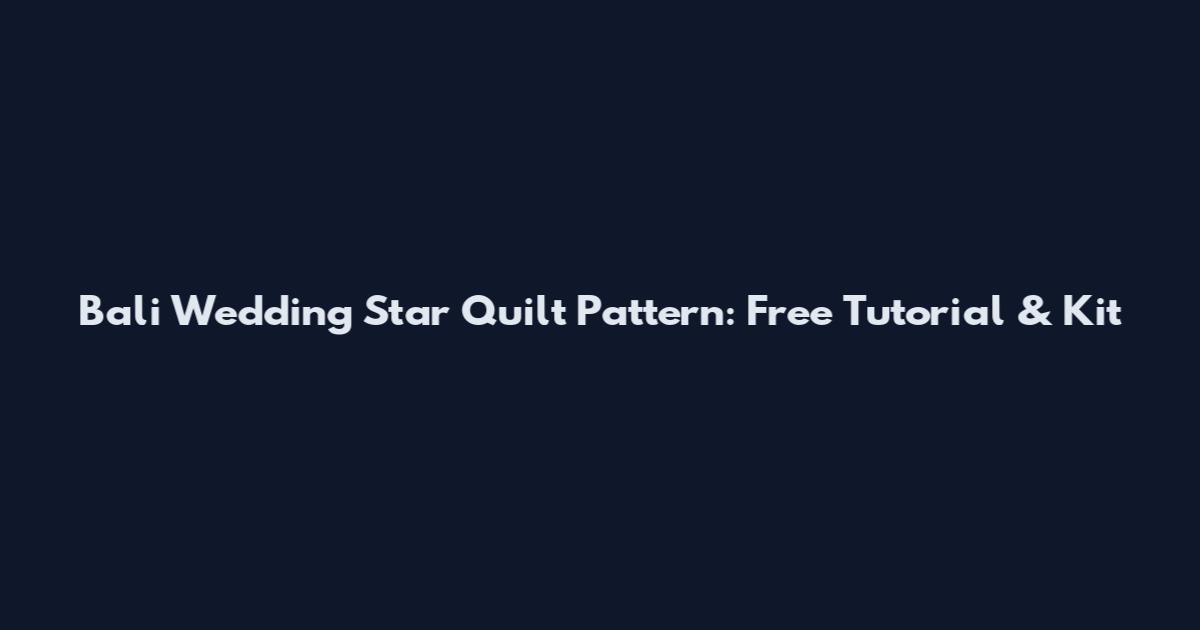 Bali Wedding Star Quilt Pattern: Free Tutorial & Kit