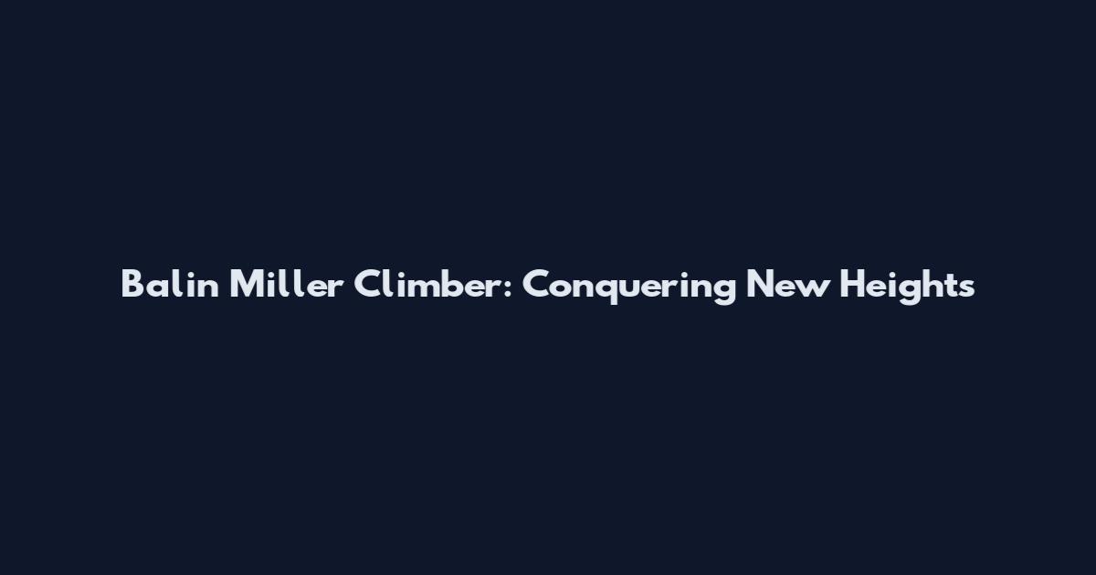 Balin Miller Climber: Conquering New Heights