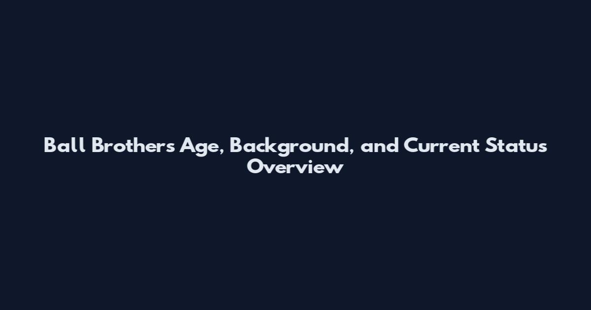 Ball Brothers Age, Background, and Current Status Overview