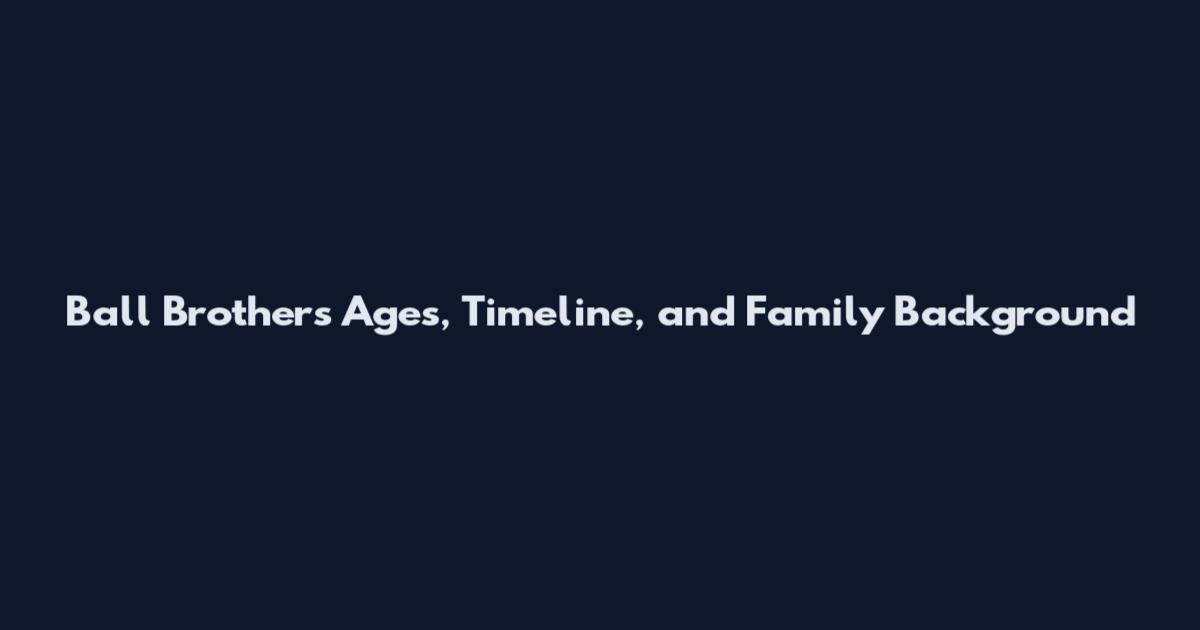 Ball Brothers Ages, Timeline, and Family Background