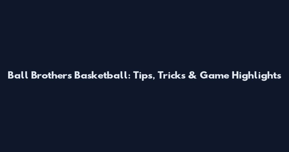 Ball Brothers Basketball: Tips, Tricks & Game Highlights