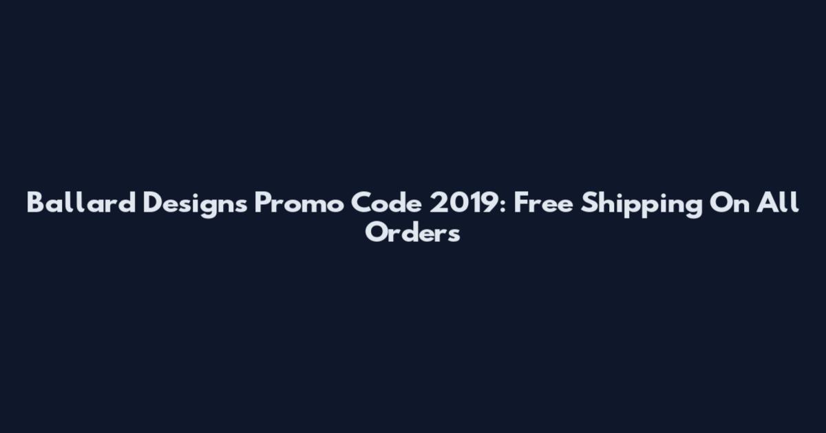 Ballard Designs Promo Code 2019: Free Shipping On All Orders