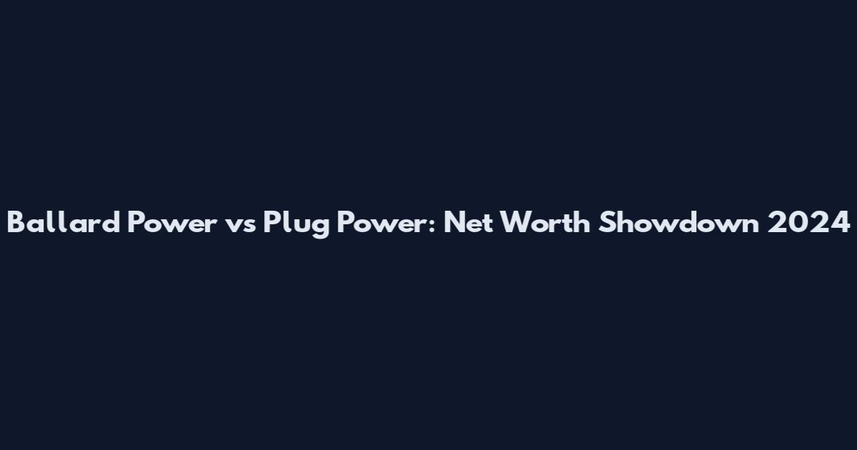 Ballard Power vs Plug Power: Net Worth Showdown 2024