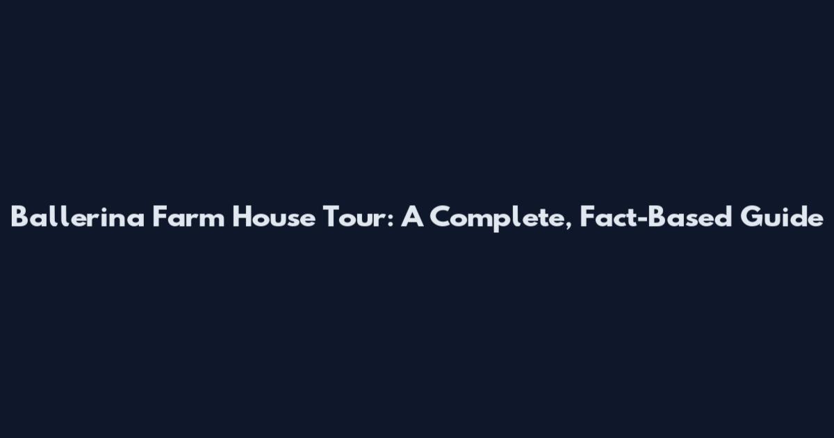 Ballerina Farm House Tour: A Complete, Fact-Based Guide