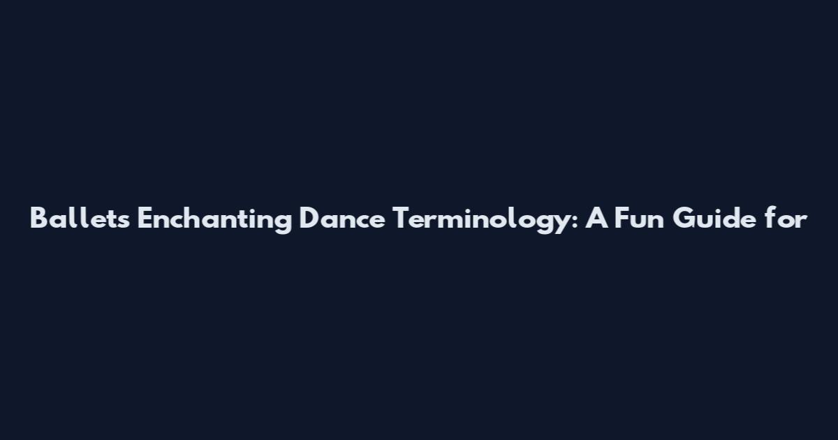 Ballet's Enchanting Dance Terminology: A Fun Guide for