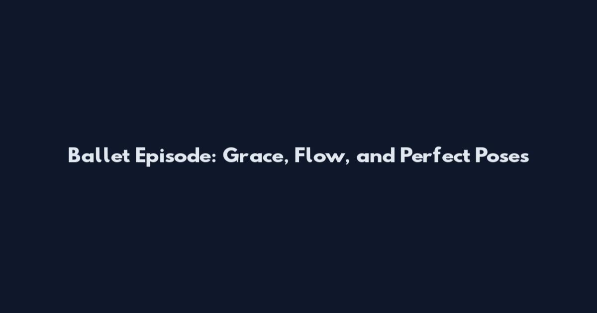 Ballet Episode: Grace, Flow, and Perfect Poses