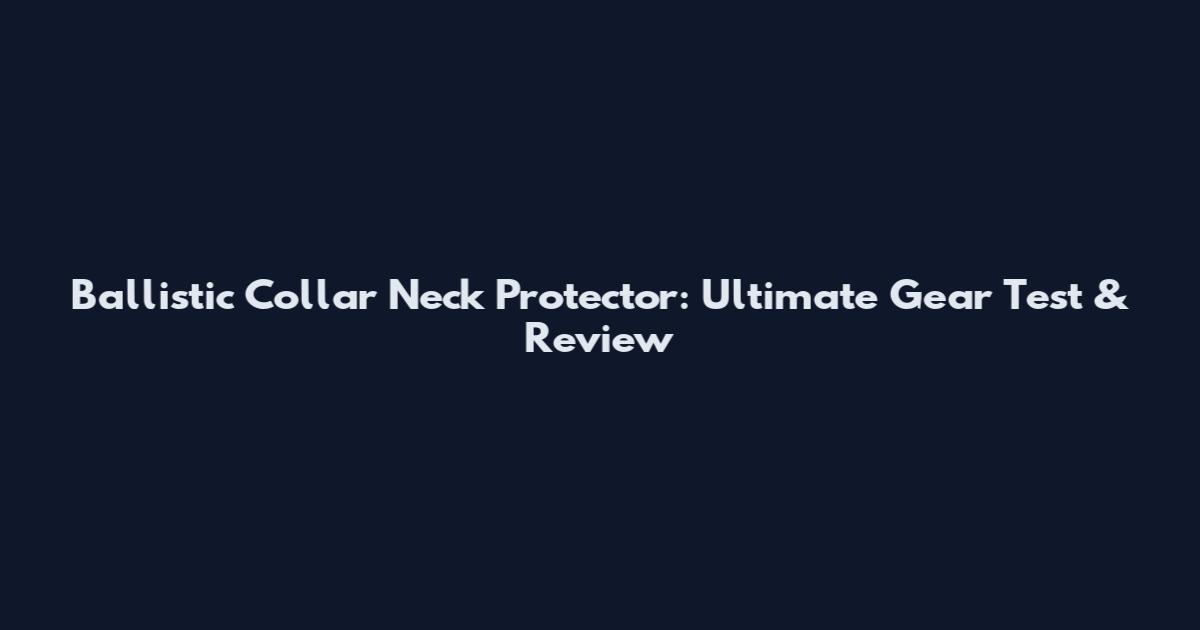 Ballistic Collar Neck Protector: Ultimate Gear Test & Review