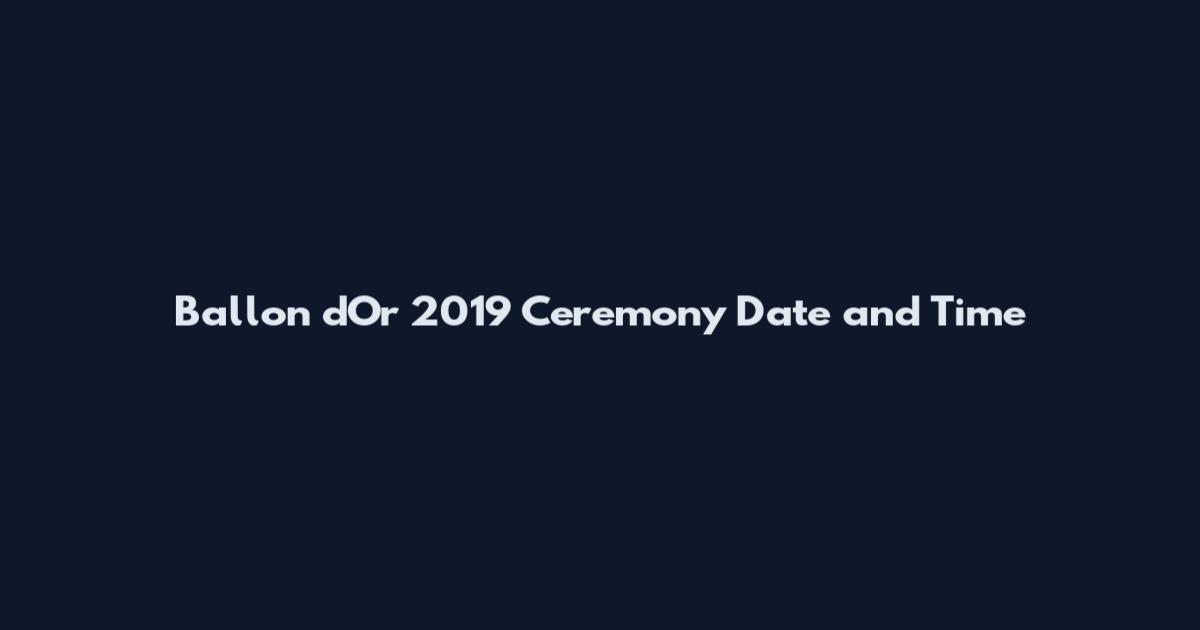 Ballon d'Or 2019 Ceremony Date and Time